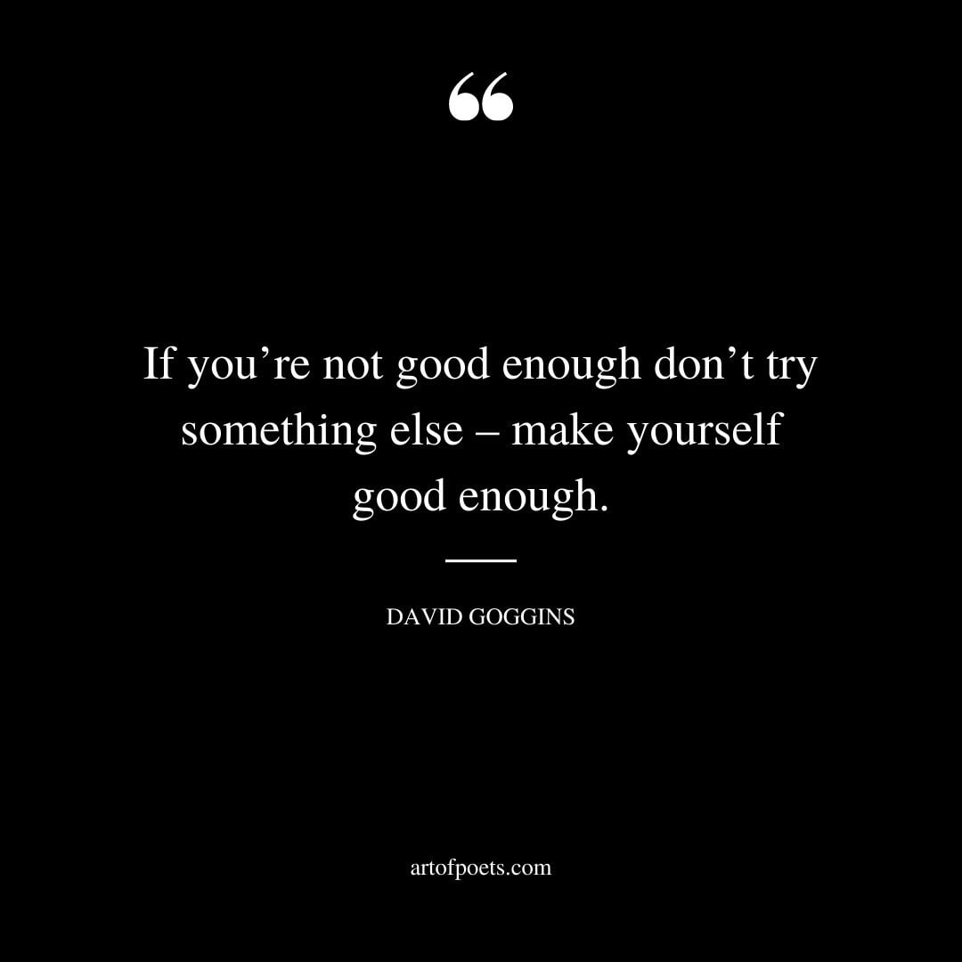 If youre not good enough dont try something else – make yourself good enough