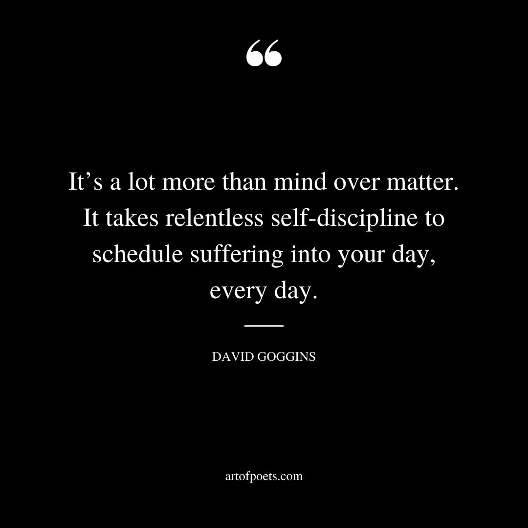 Its a lot more than mind over matter. It takes relentless self discipline to schedule suffering into your day every day