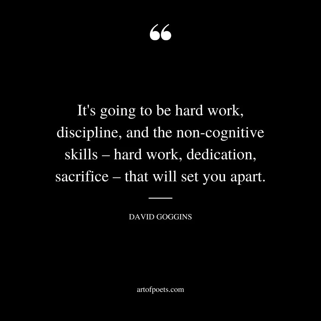 Its going to be hard work discipline and the non cognitive skills – hard work dedication sacrifice – that will set you apart