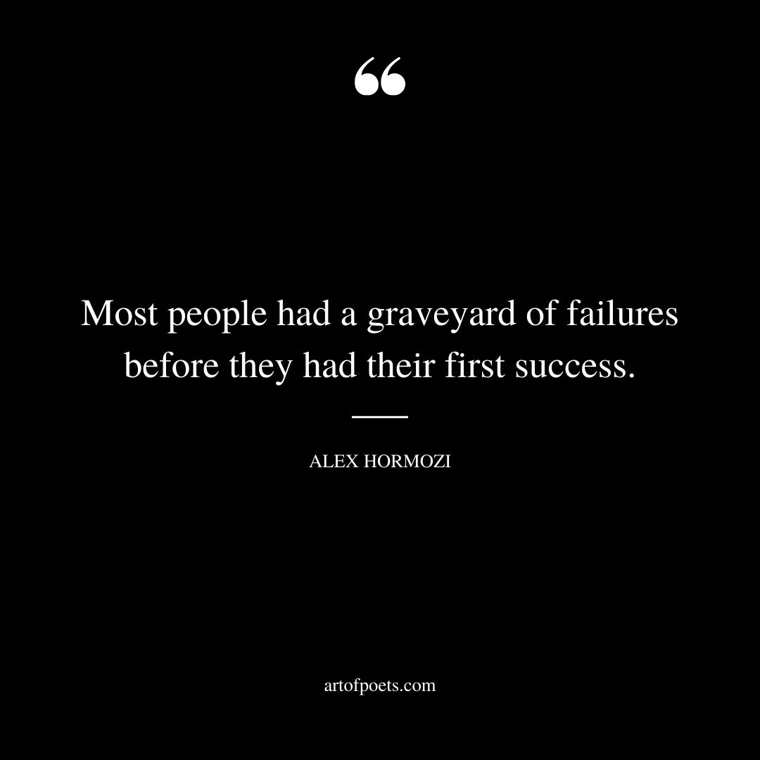 Most people had a graveyard of failures before they had their first success