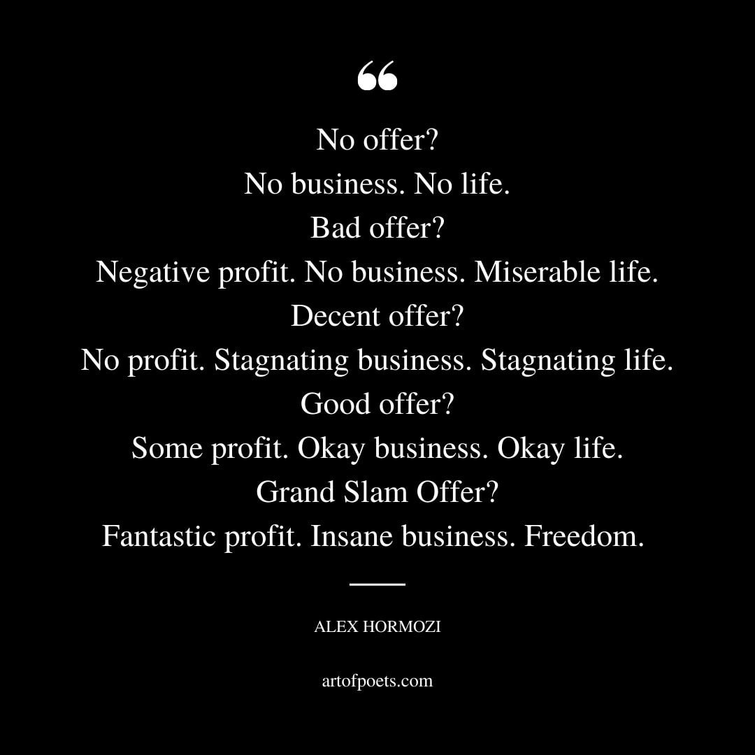 No offer No business. No life. Bad offer Negative profit. No business. Miserable life. Decent offer