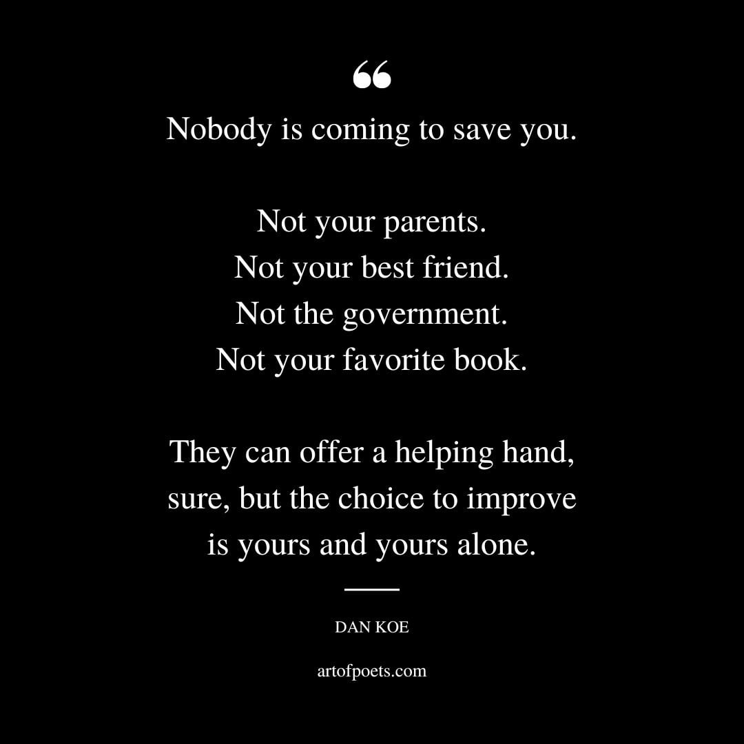Nobody is coming to save you. Not your parents. Not your best friend. Not the government. Not your favorite book