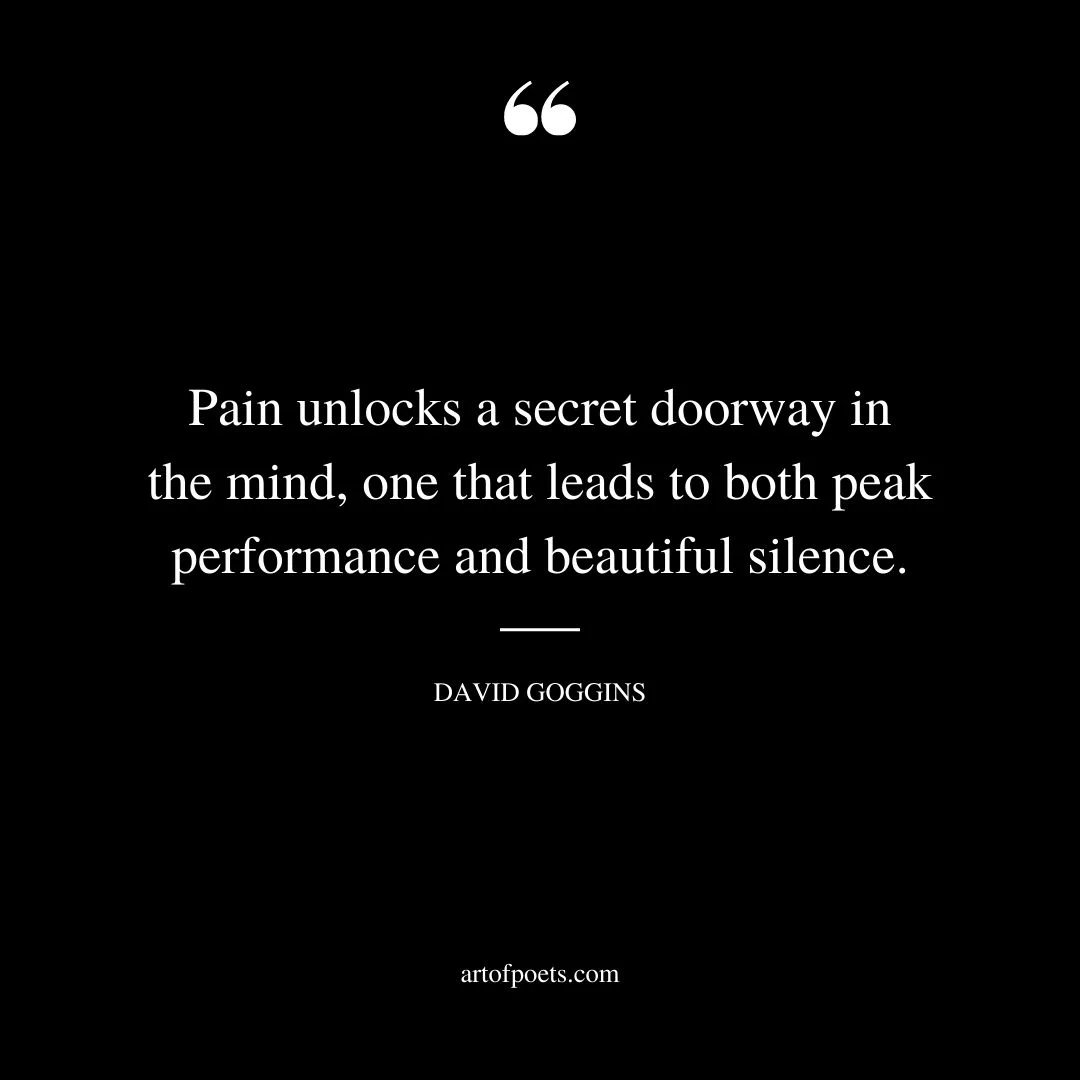 Pain unlocks a secret doorway in the mind one that leads to both peak performance and beautiful silence