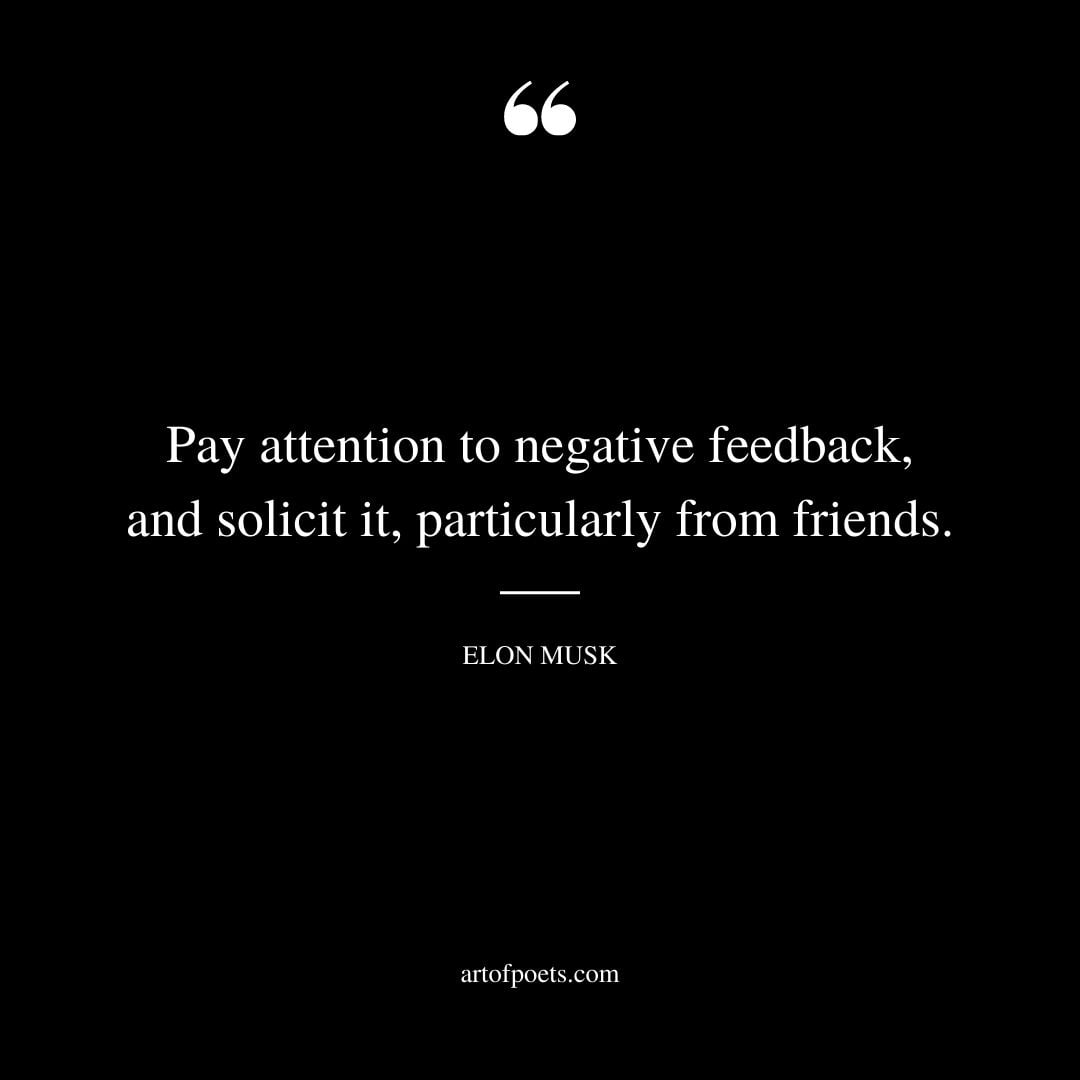 Pay attention to negative feedback and solicit it particularly from friends