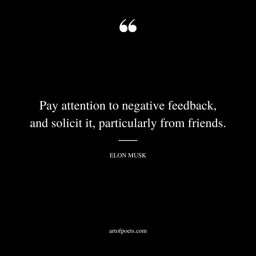 Pay attention to negative feedback and solicit it particularly from friends