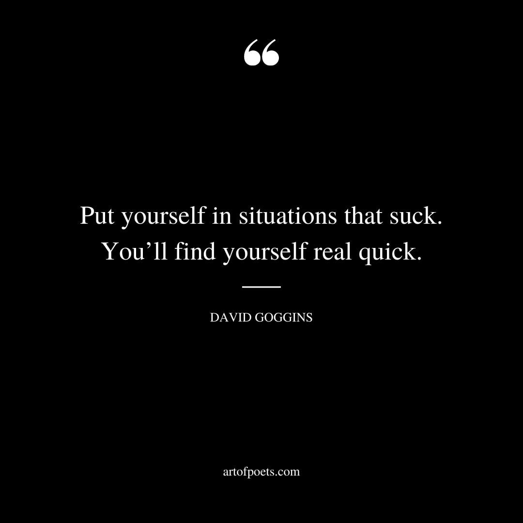Put yourself in situations that suck. Youll find yourself real quick