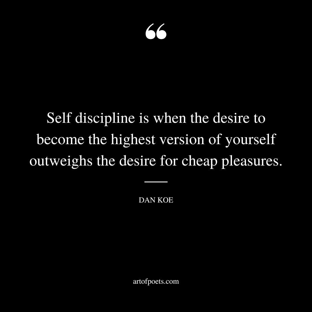 Self discipline is when the desire to become the highest version of yourself outweighs the desire for cheap pleasures