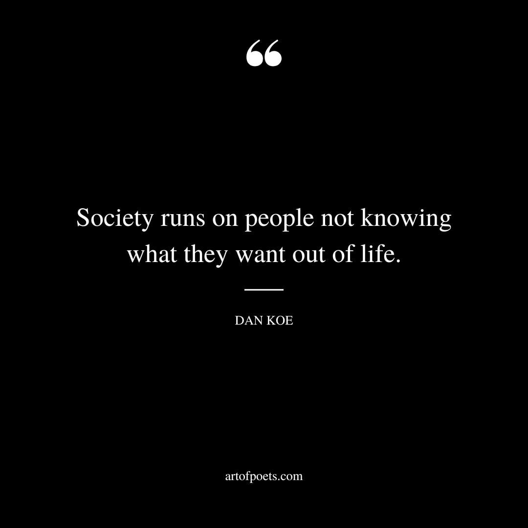 Society runs on people not knowing what they want out of life
