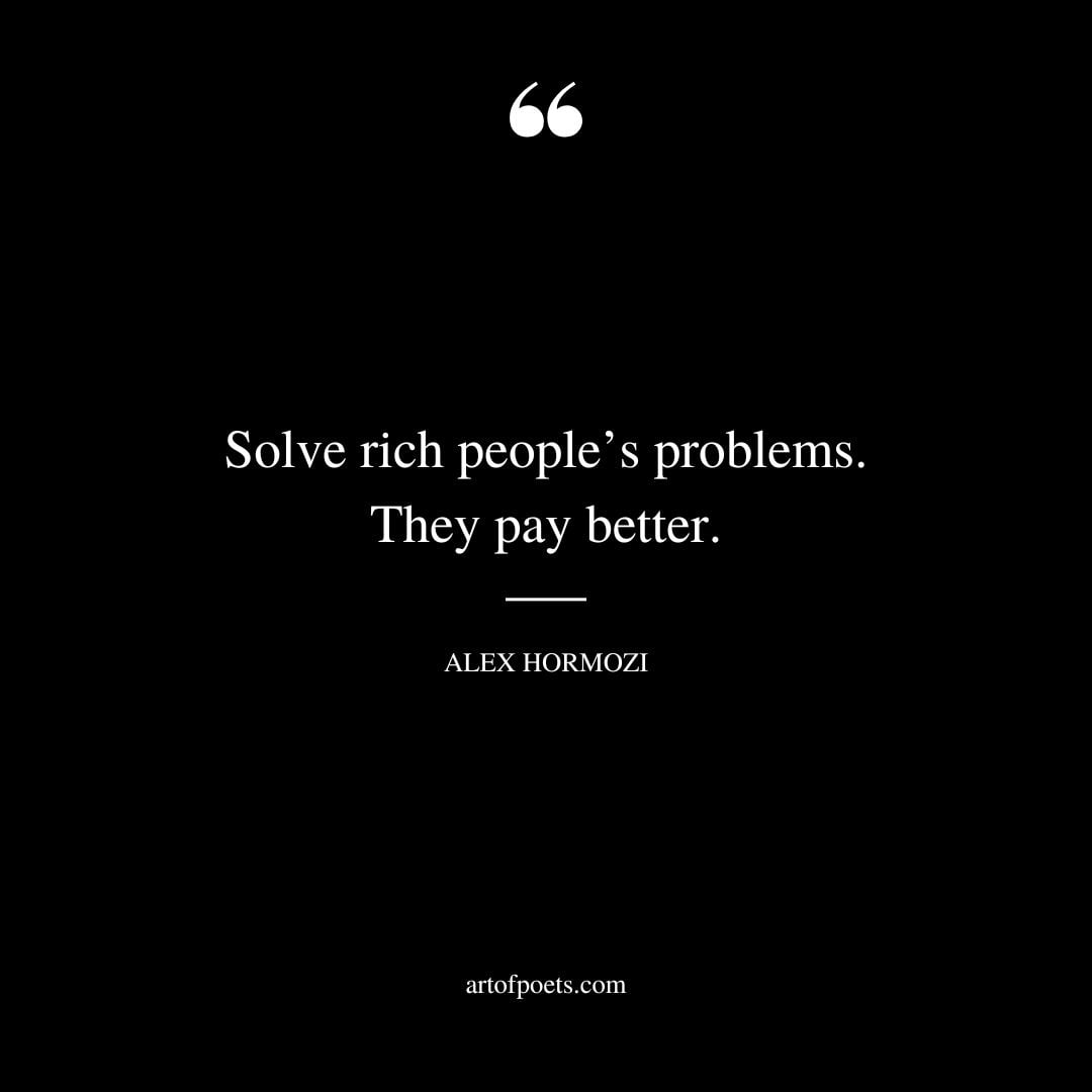 Solve rich peoples problems. They pay better