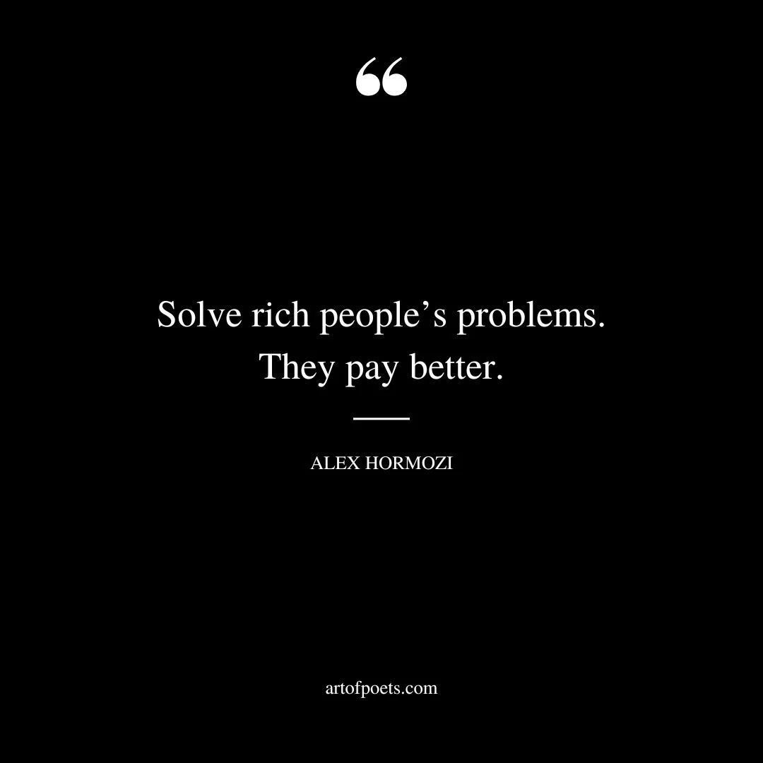 Solve rich peoples problems. They pay better