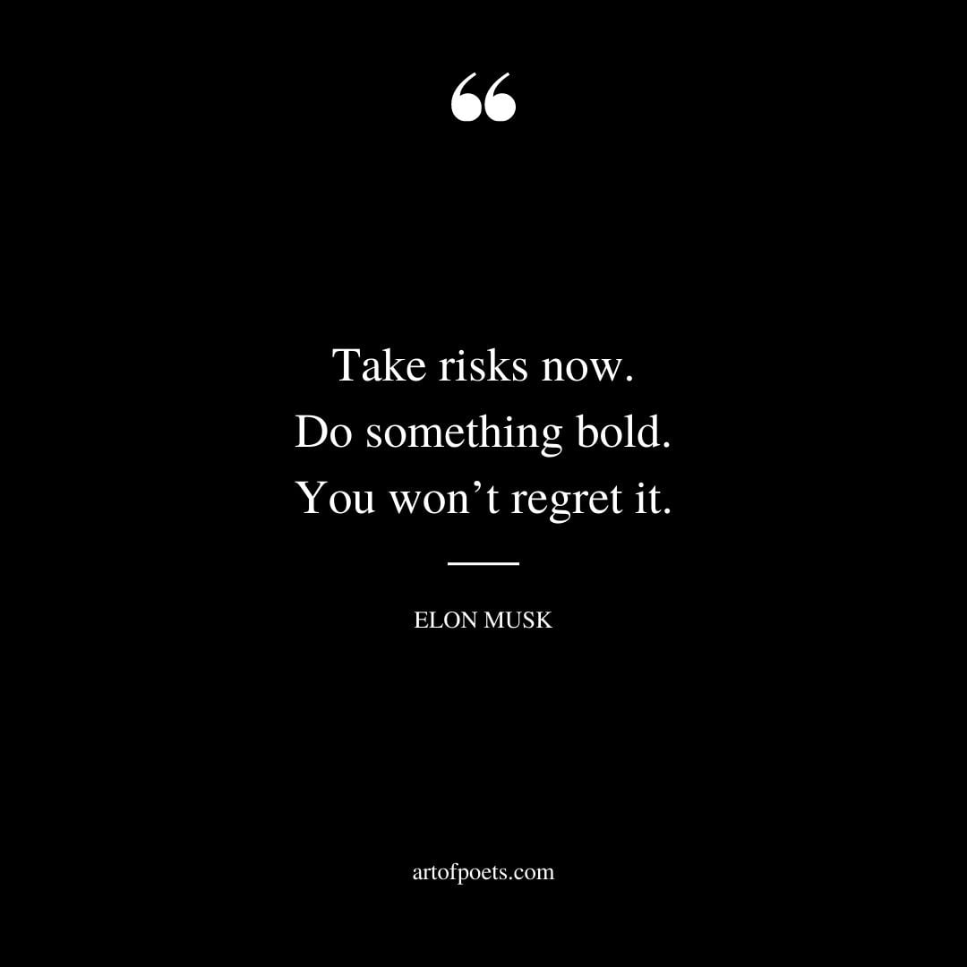 Take risks now. Do something bold. You wont regret it