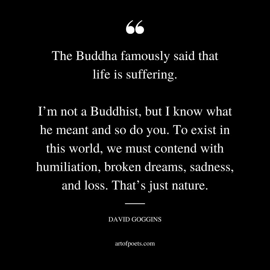 The Buddha famously said that life is suffering. Im not a Buddhist but I know what he meant and so do you