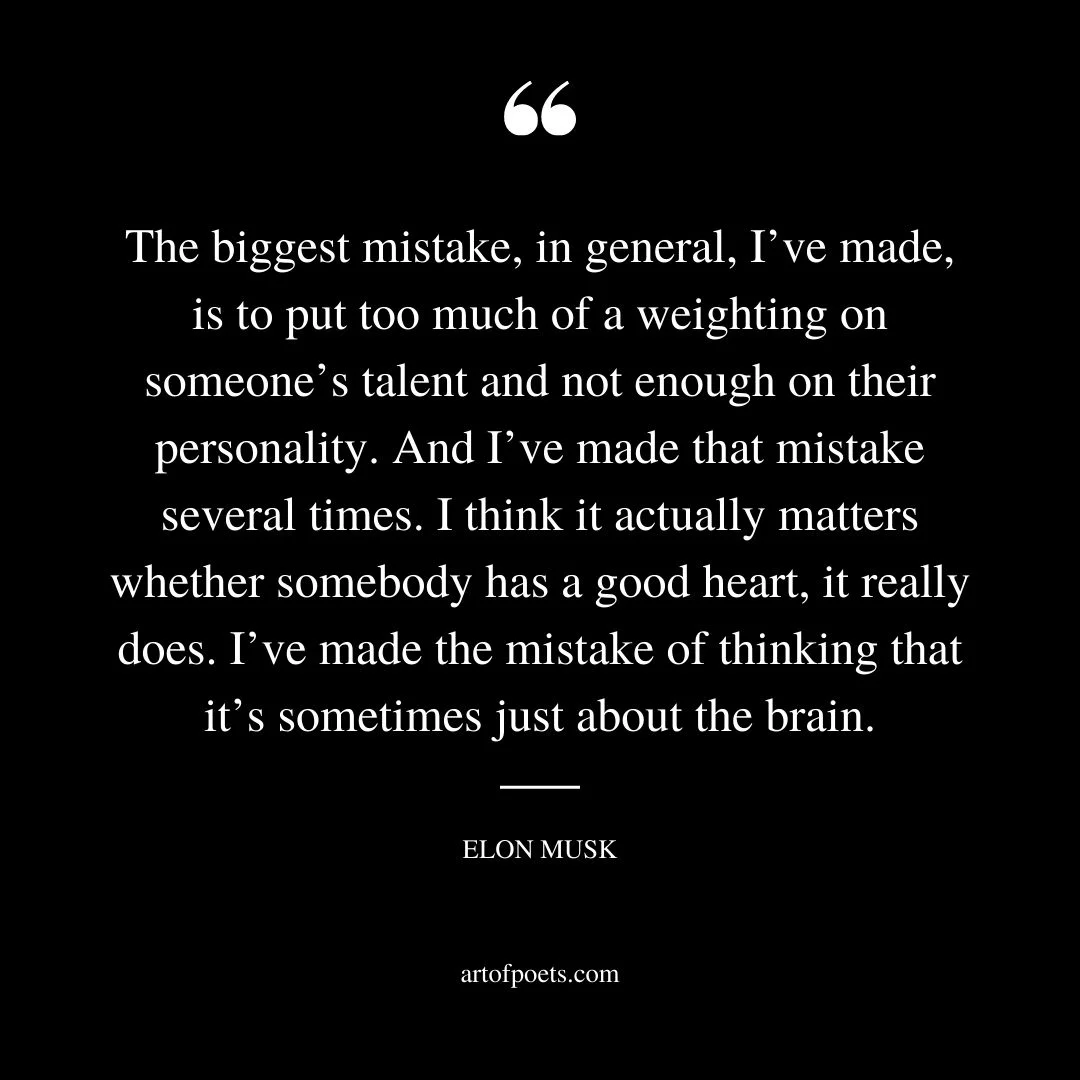 The biggest mistake in general Ive made is to put too much of a weighting on someones talent and not enough on their personality