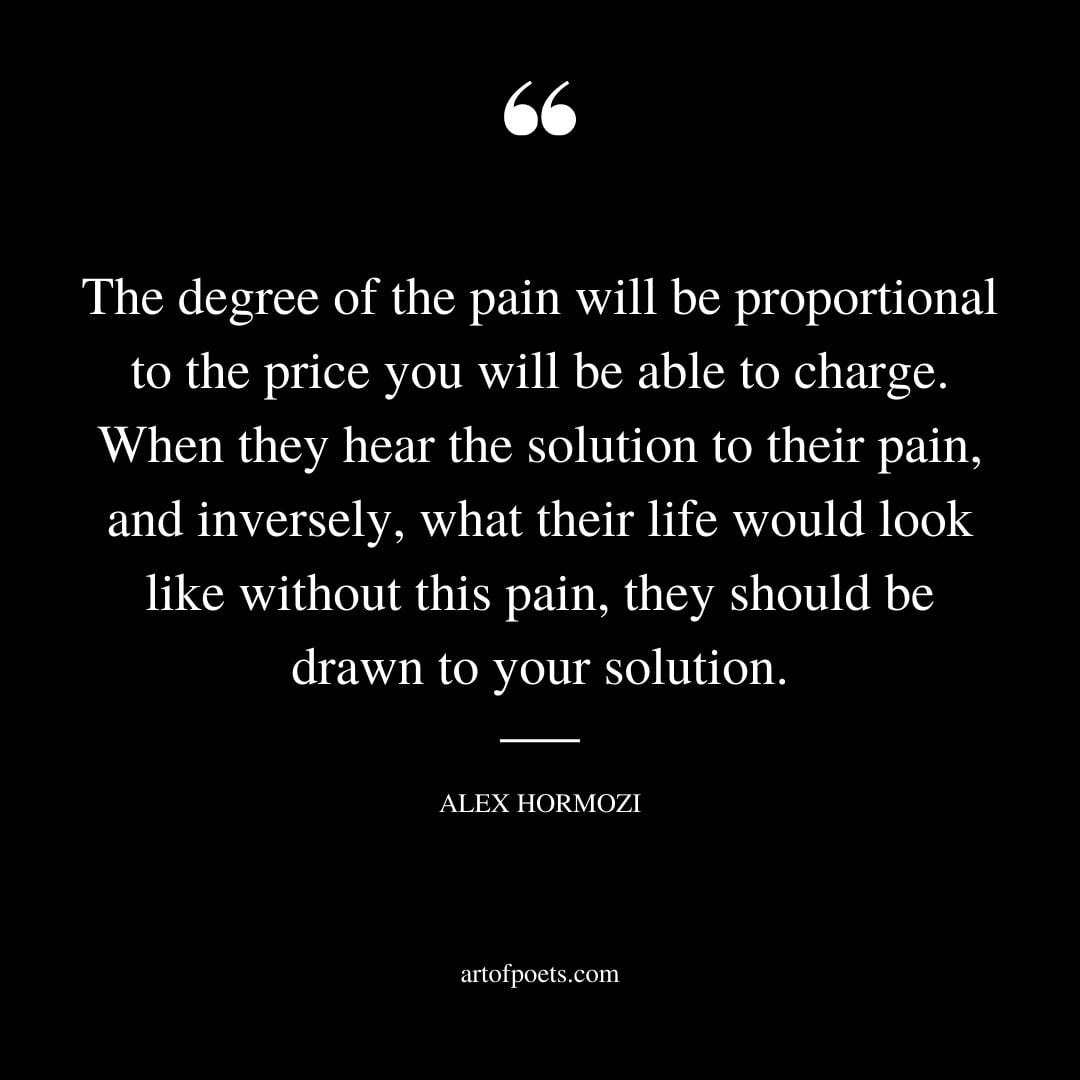 The degree of the pain will be proportional to the price you will be able to charge