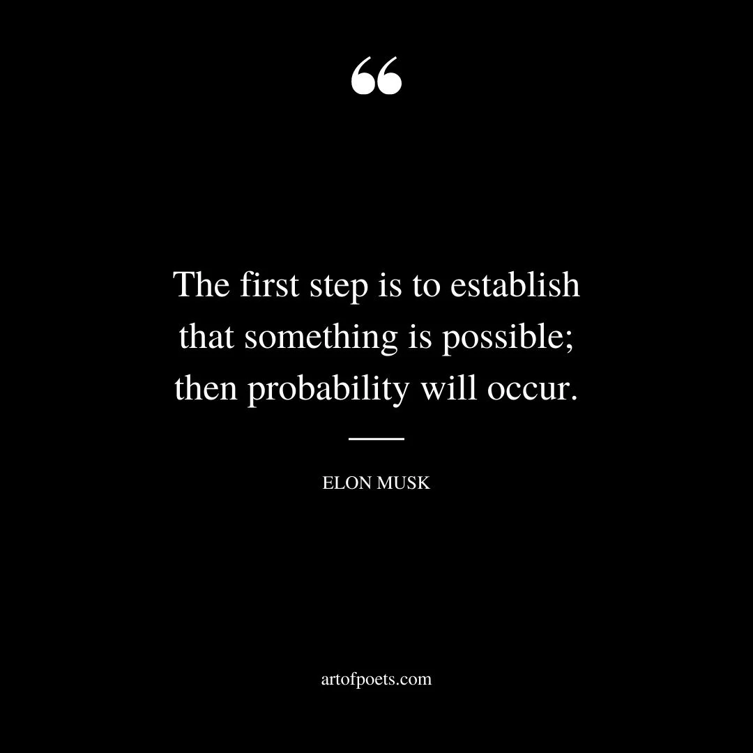 The first step is to establish that something is possible then probability will occur