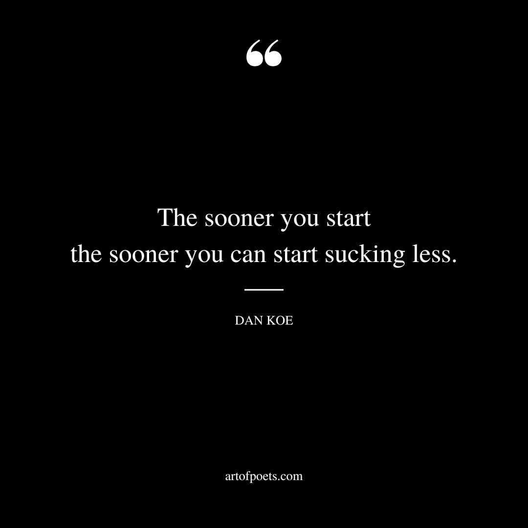 The sooner you start the sooner you can start sucking less