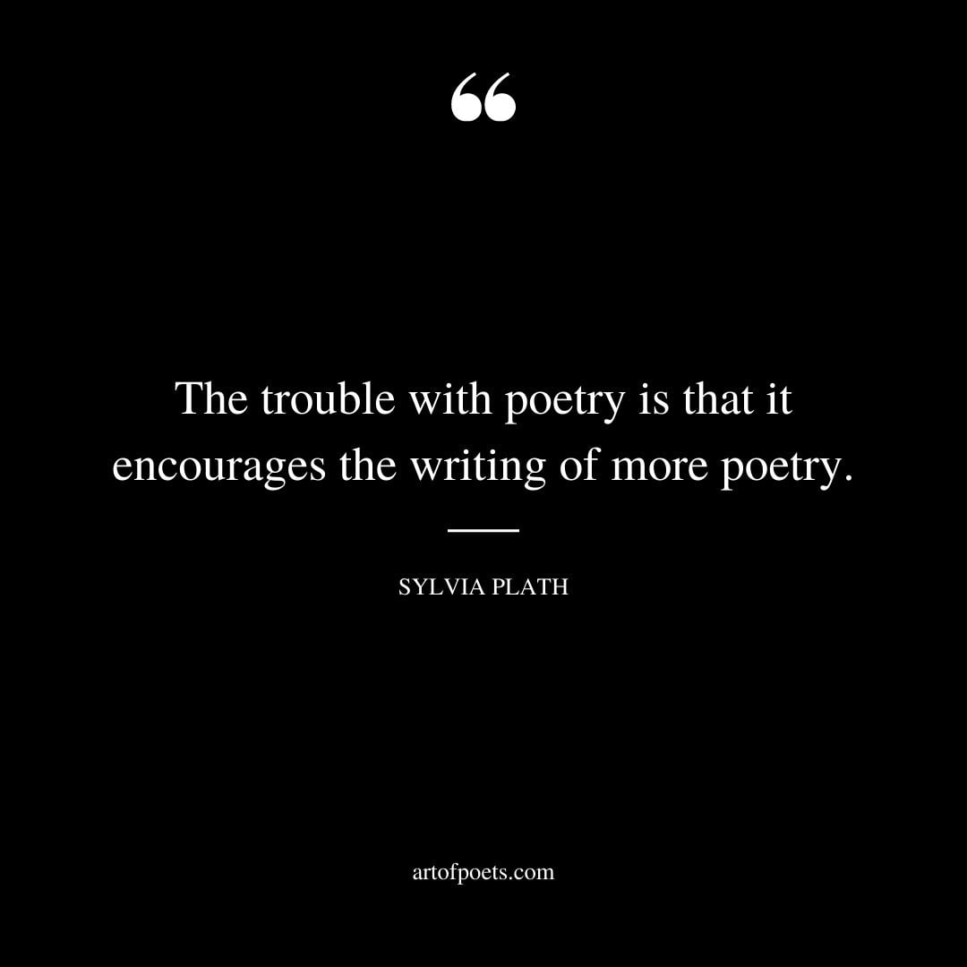 The trouble with poetry is that it encourages the writing of more poetry