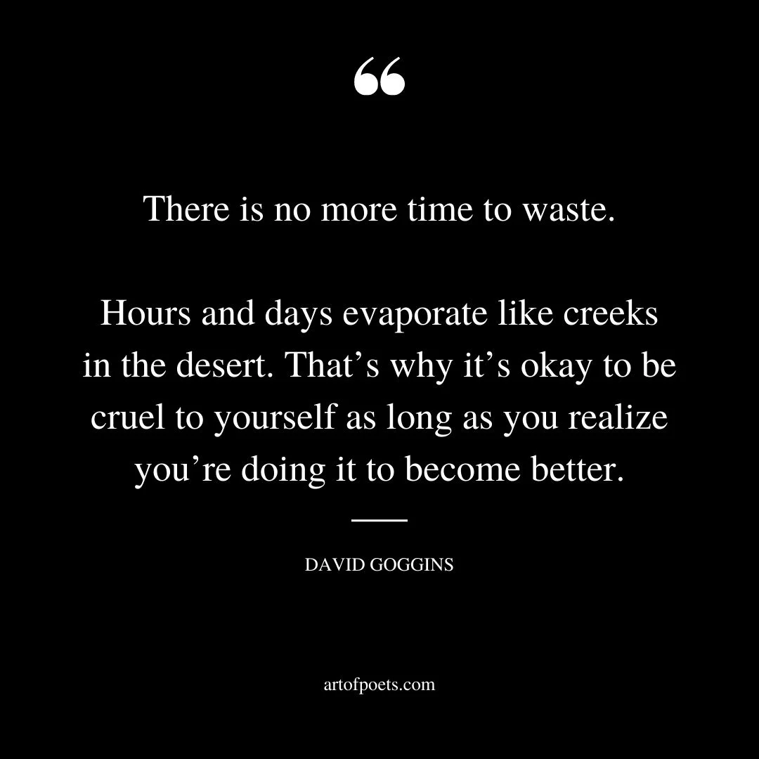 There is no more time to waste. Hours and days evaporate like creeks in the desert
