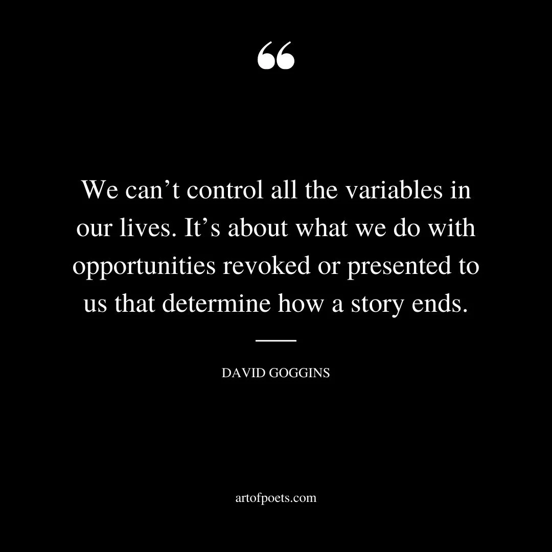 We cant control all the variables in our lives. Its about what we do with opportunities revoked or presented to us that determine how a story ends