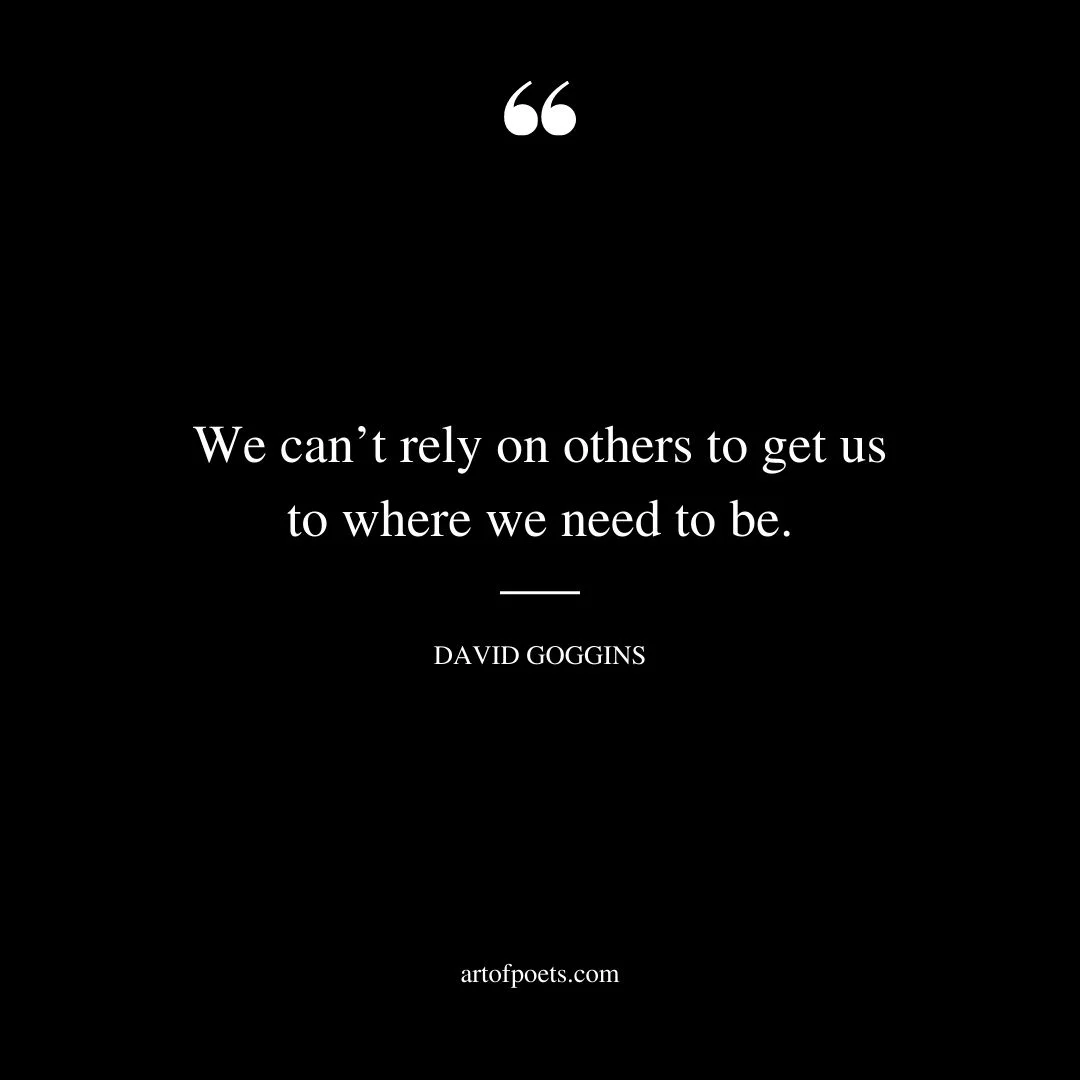 We cant rely on others to get us to where we need to be