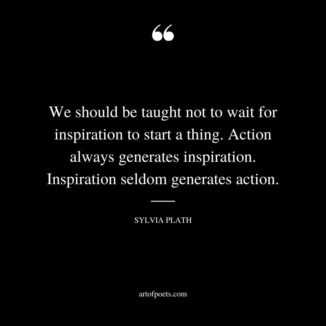 We should be taught not to wait for inspiration to start a thing. Action always generates inspiration. Inspiration seldom generates action