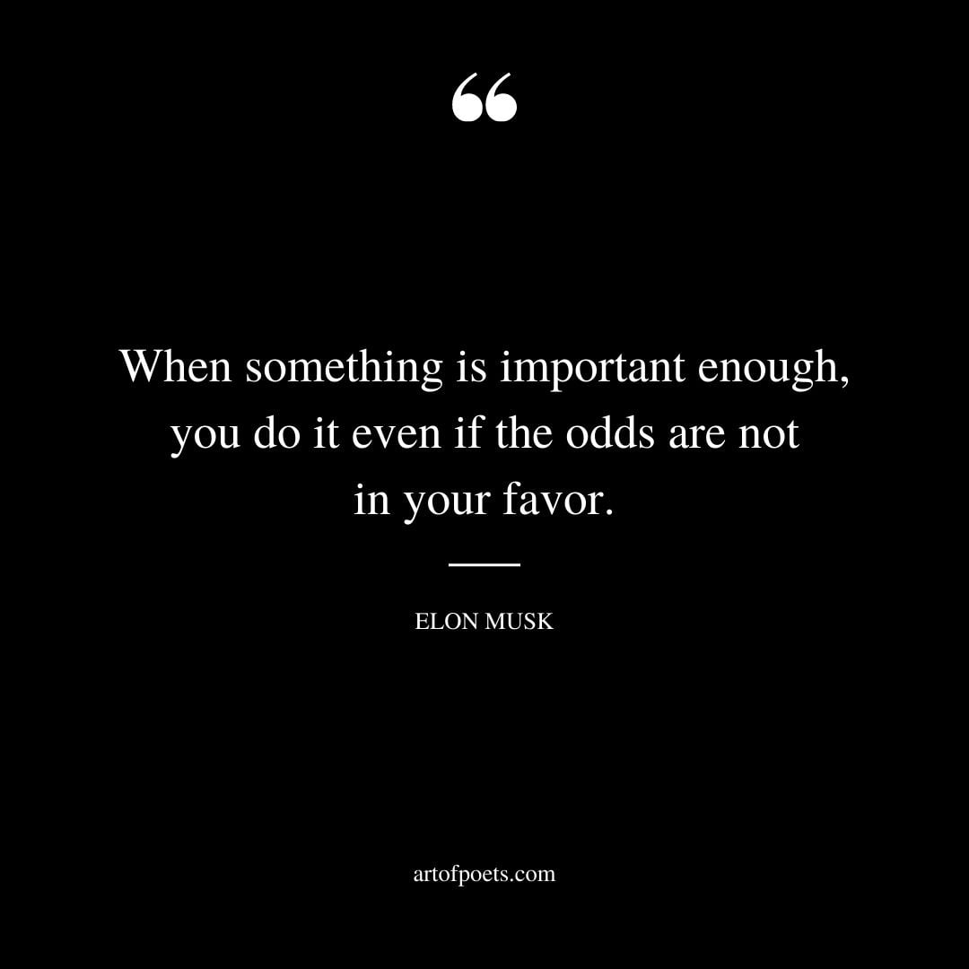 When something is important enough you do it even if the odds are not in your favor