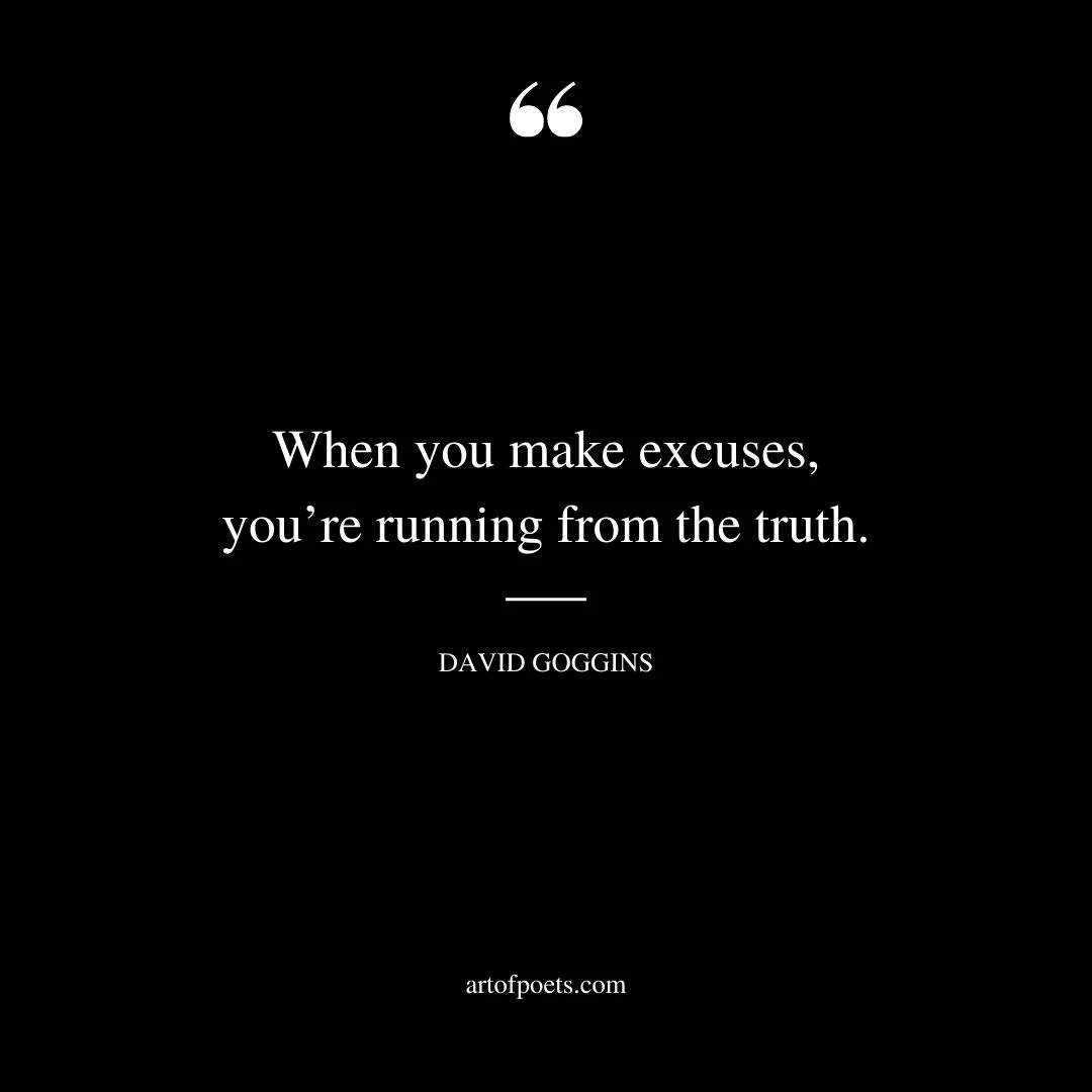 When you make excuses youre running from the truth. – David Goggins
