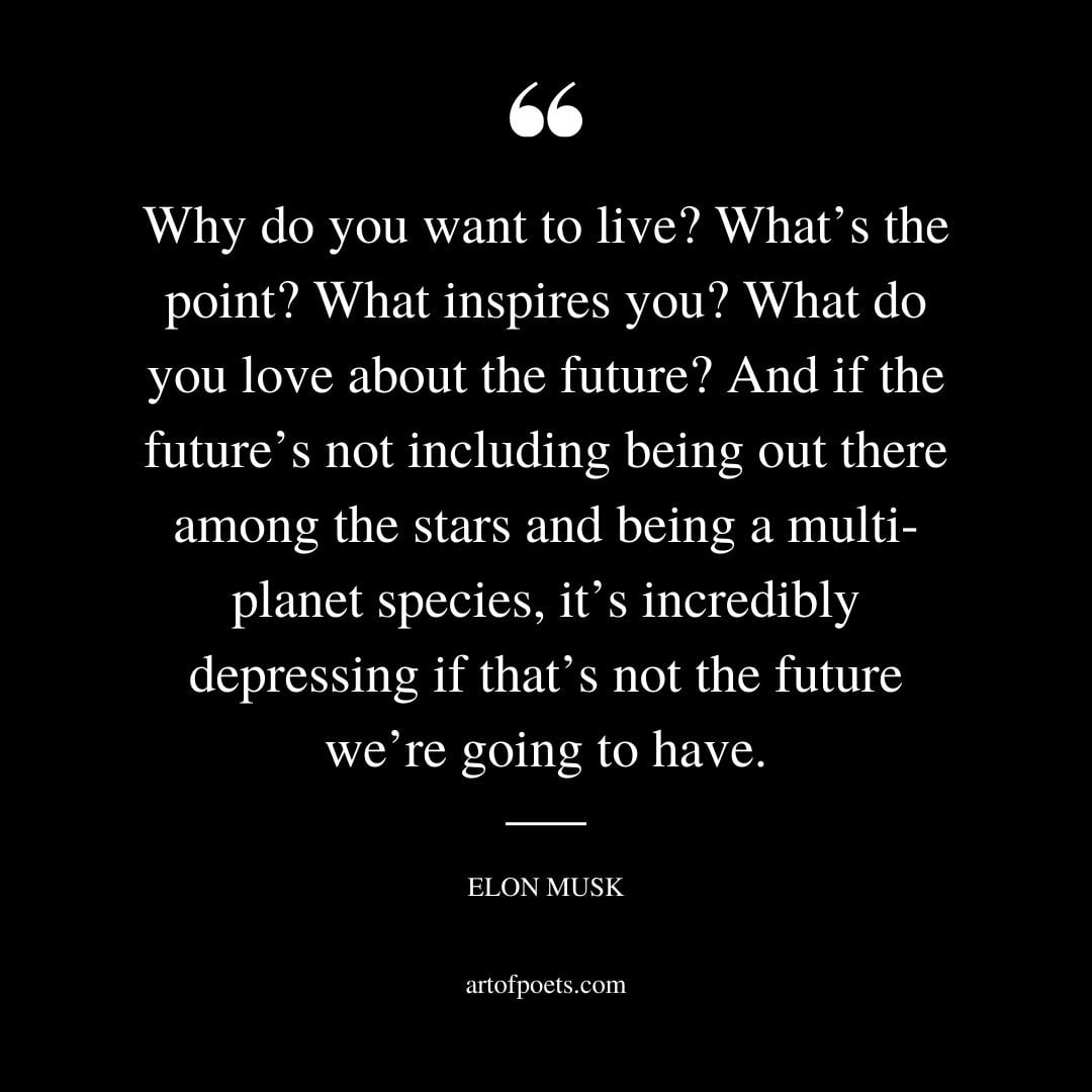 Why do you want to live Whats the point What inspires you What do you love about the future