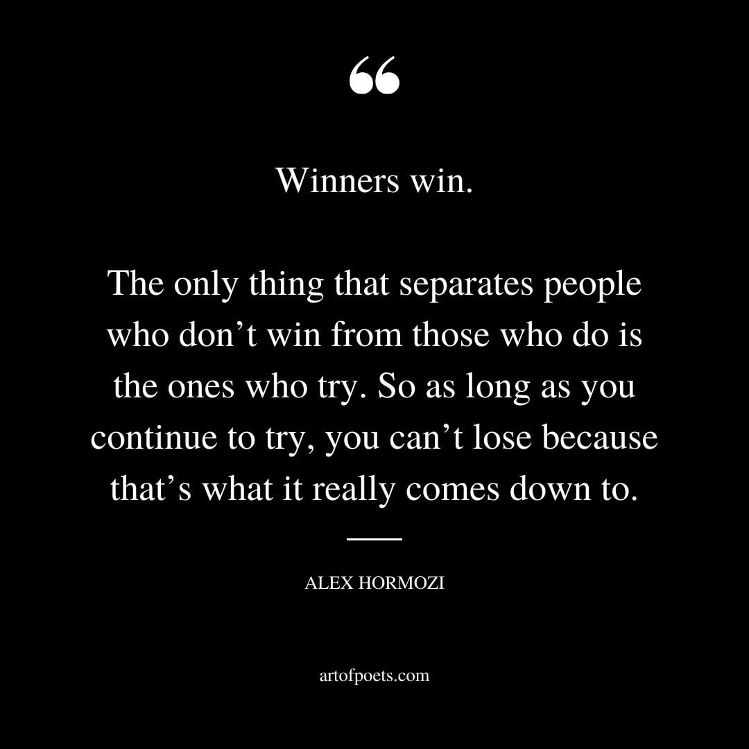 Winners win. The only thing that separates people who dont win from those who do is the ones who try