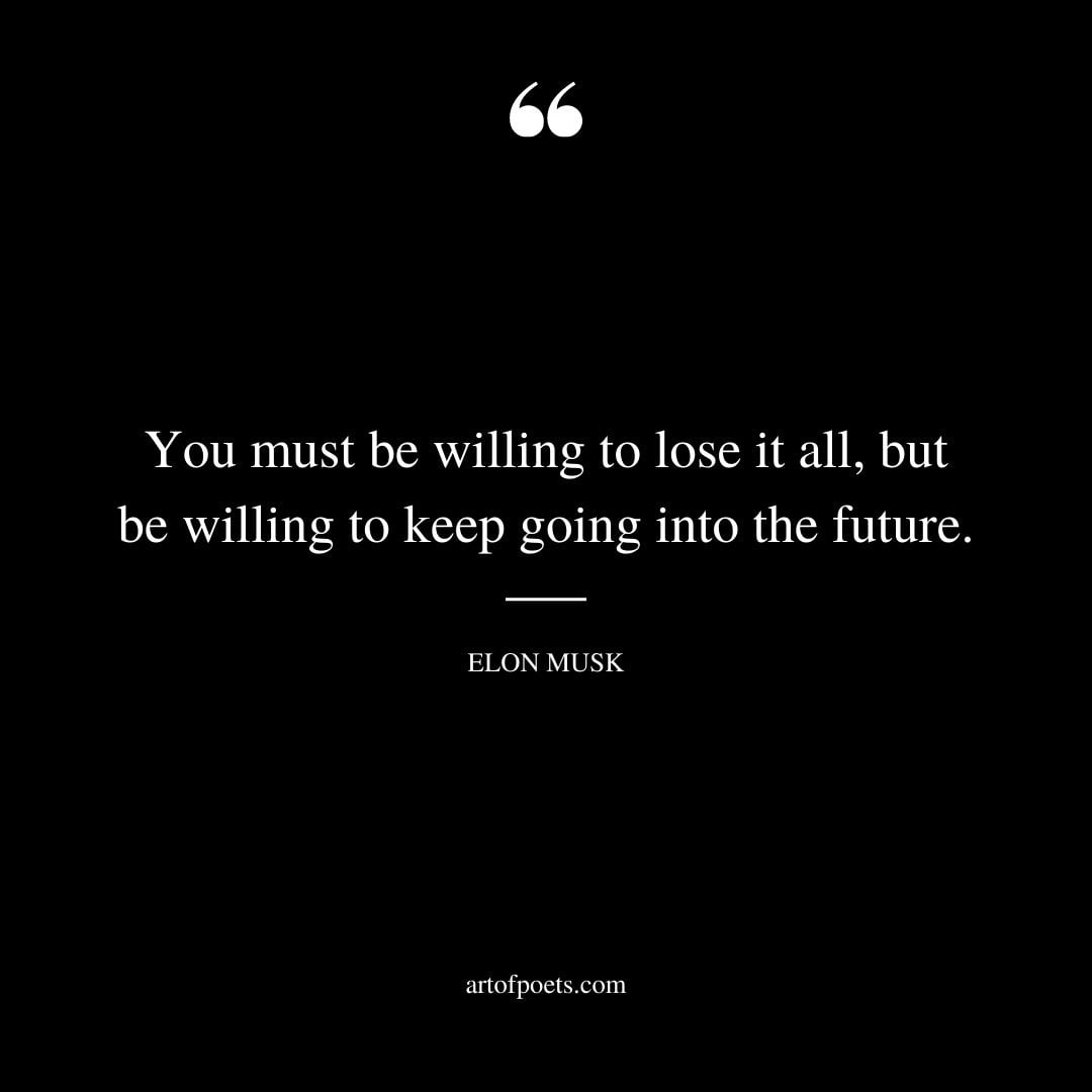 You must be willing to lose it all but be willing to keep going into the future
