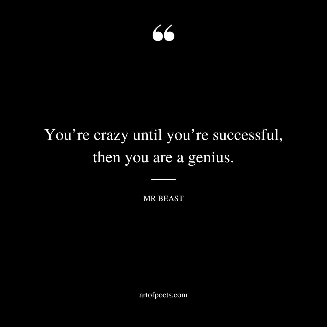 Youre crazy until youre successful then you are a genius