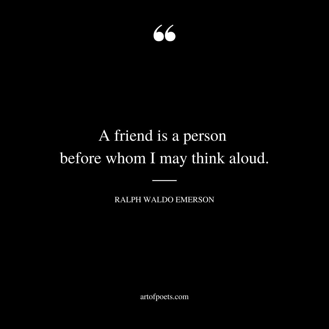 A friend is a person before whom I may think aloud