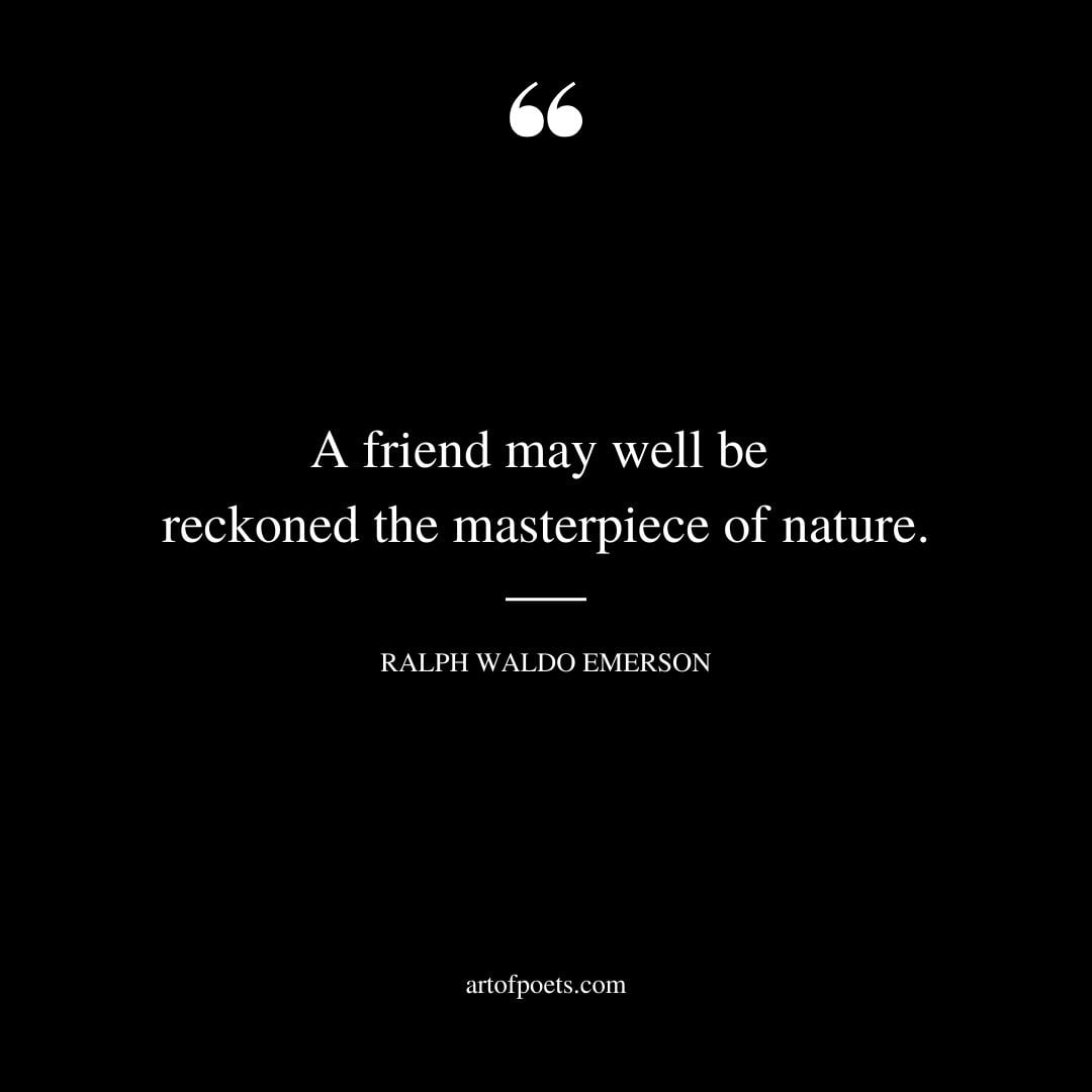 A friend may well be reckoned the masterpiece of nature