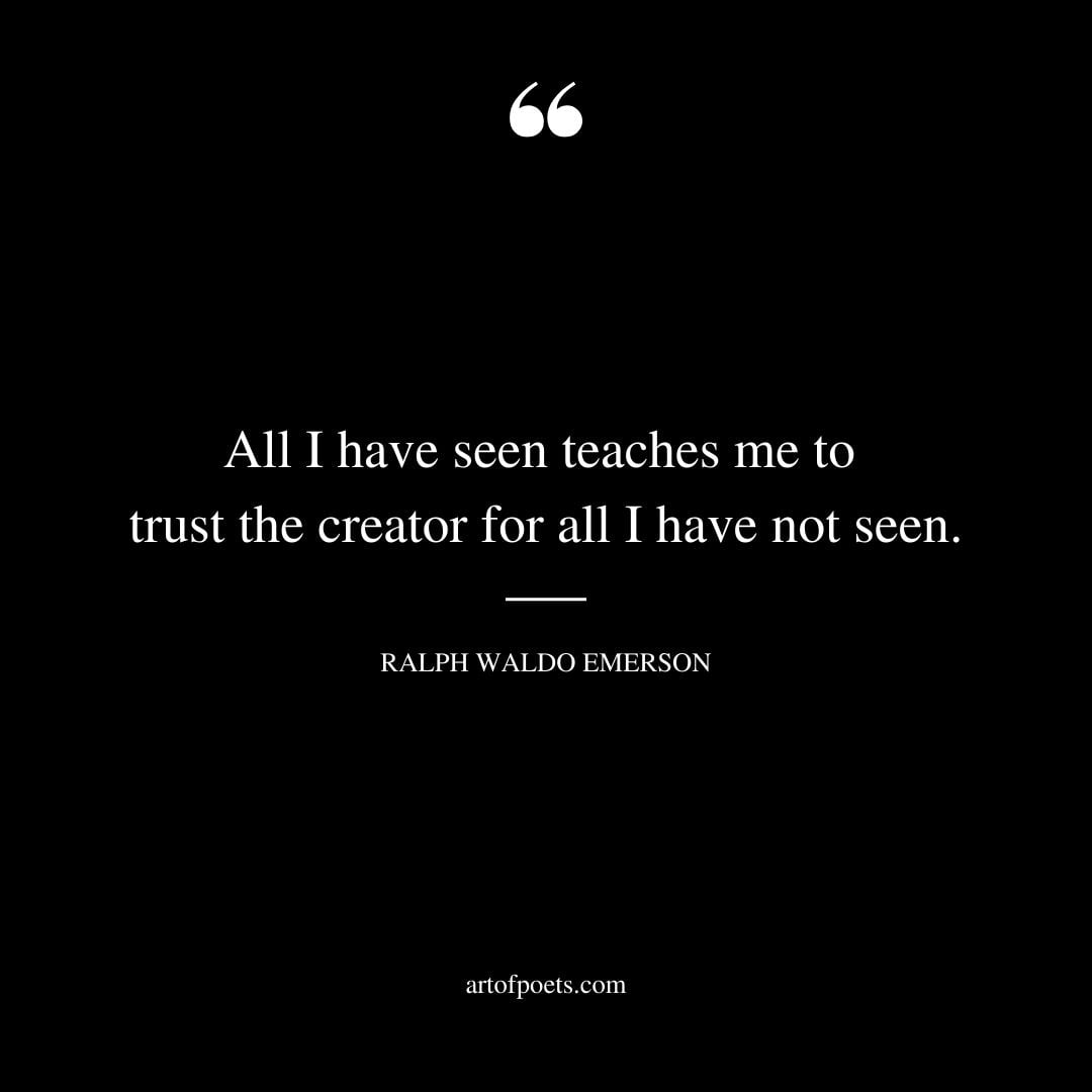 All I have seen teaches me to trust the creator for all I have not seen
