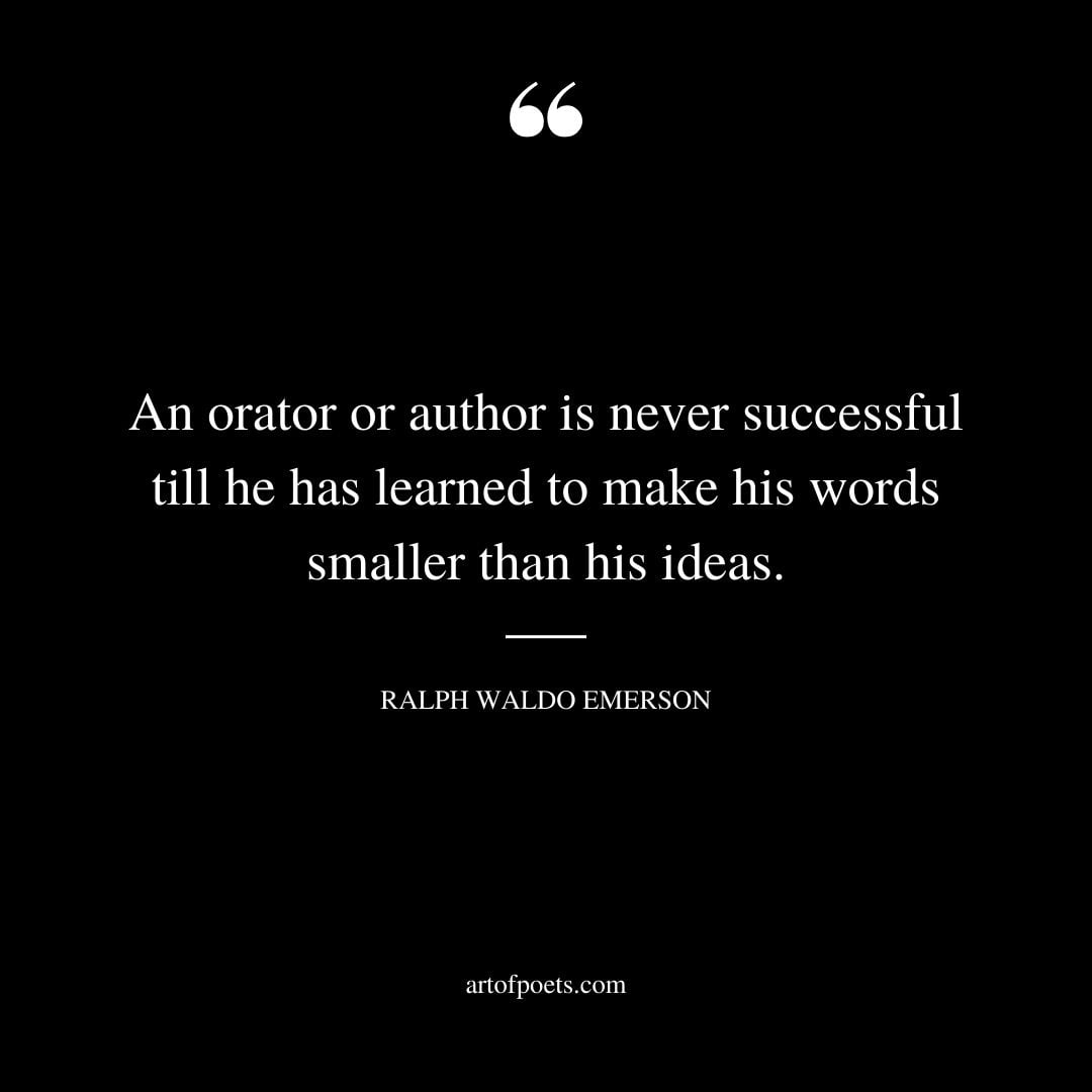 An orator or author is never successful till he has learned to make his words smaller than his ideas