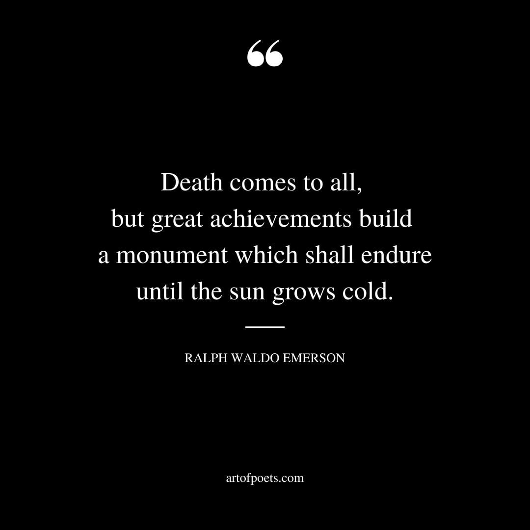 Death comes to all but great achievements build a monument which shall endure until the sun grows cold