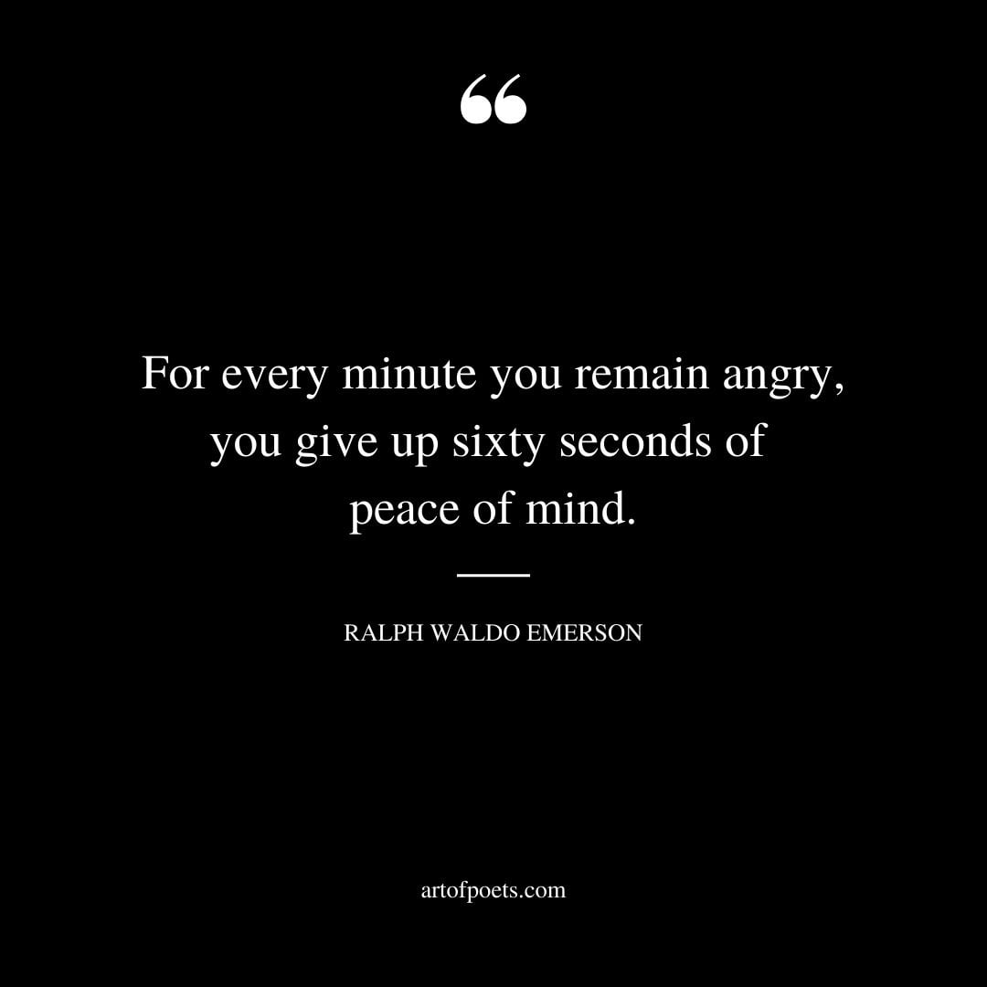 For every minute you remain angry you give up sixty seconds of peace of mind