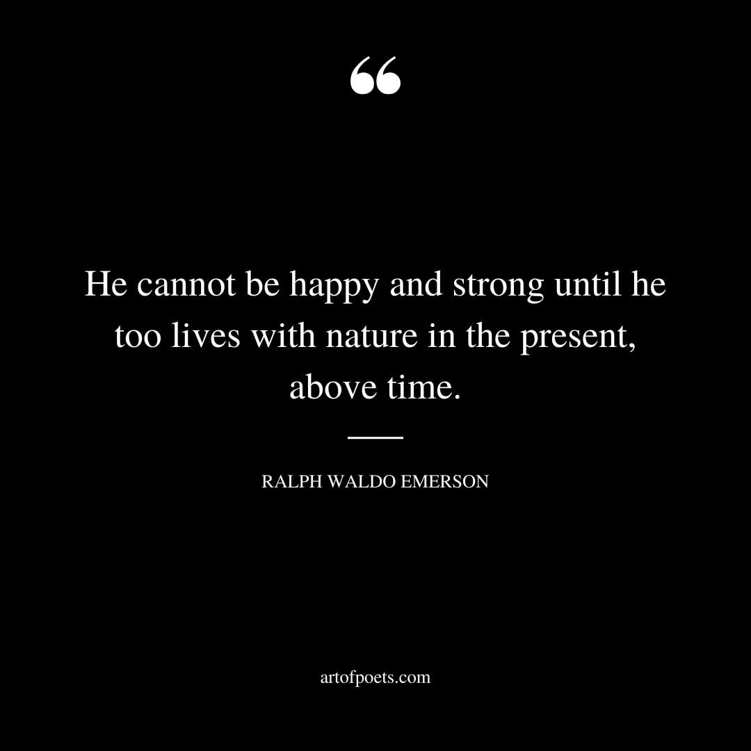 He cannot be happy and strong until he too lives with nature in the present above time