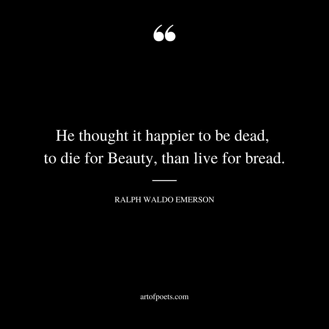 He thought it happier to be dead To die for Beauty than live for bread