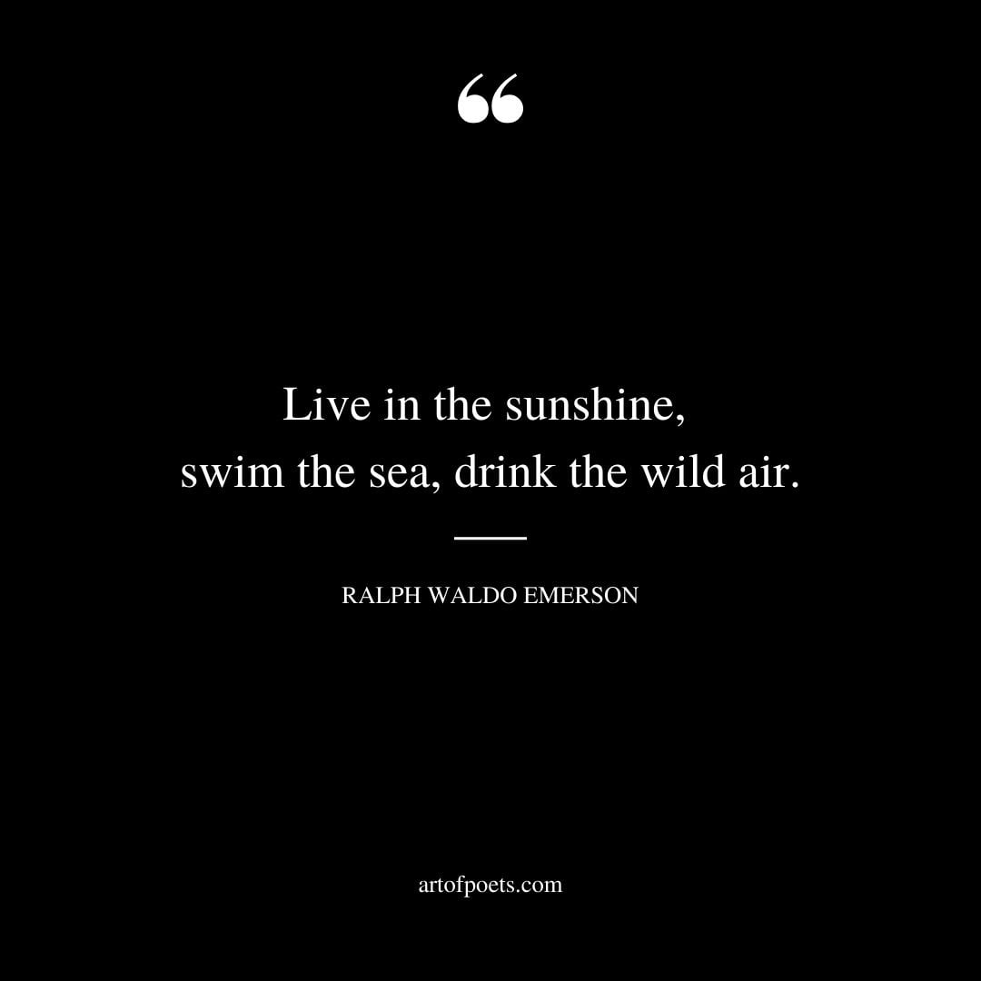 Live in the sunshine swim the sea drink the wild air