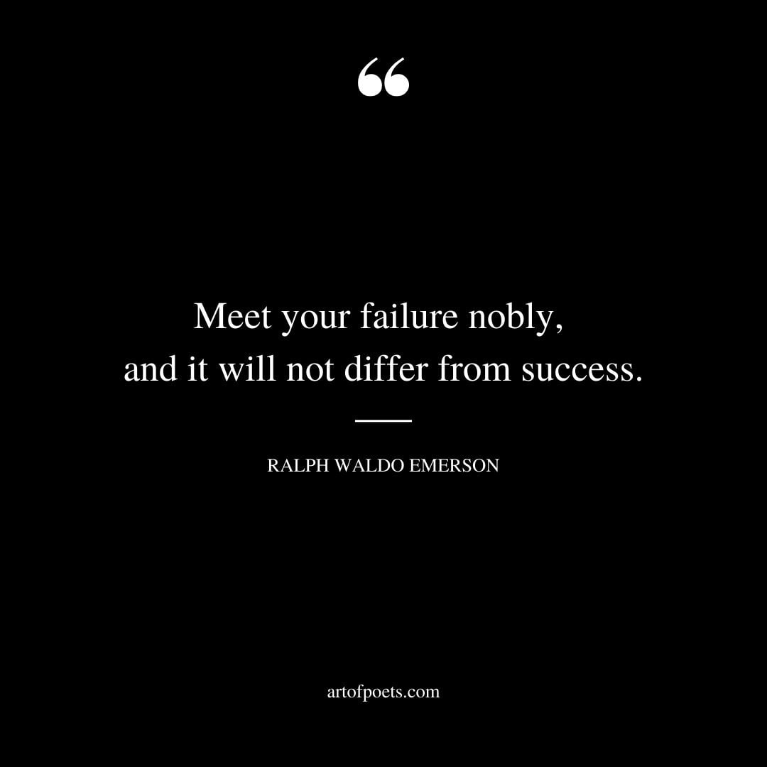 Meet your failure nobly and it will not differ from success