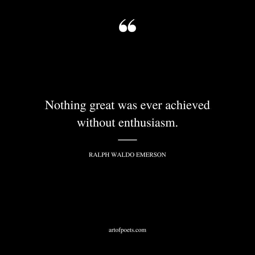 Nothing great was ever achieved without enthusiasm