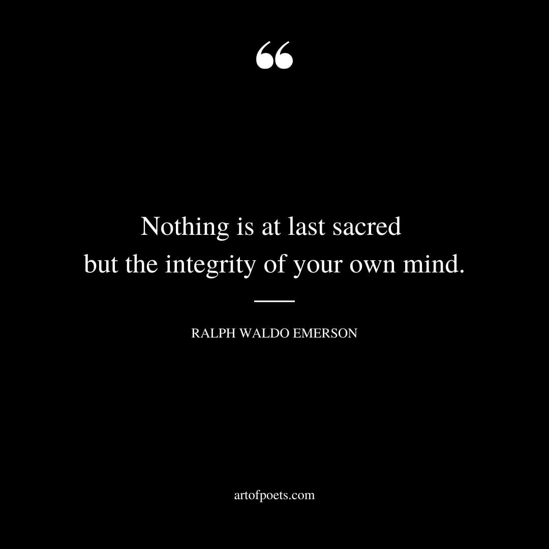 Nothing is at last sacred but the integrity of your own mind