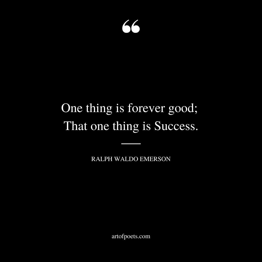 One thing is forever good That one thing is Success
