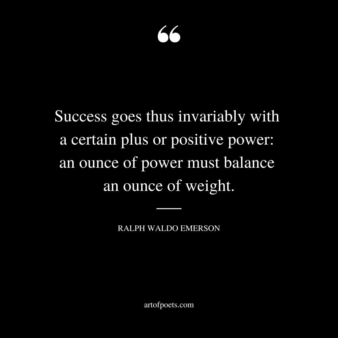 Success goes thus invariably with a certain plus or positive power an ounce of power must balance an ounce of weight