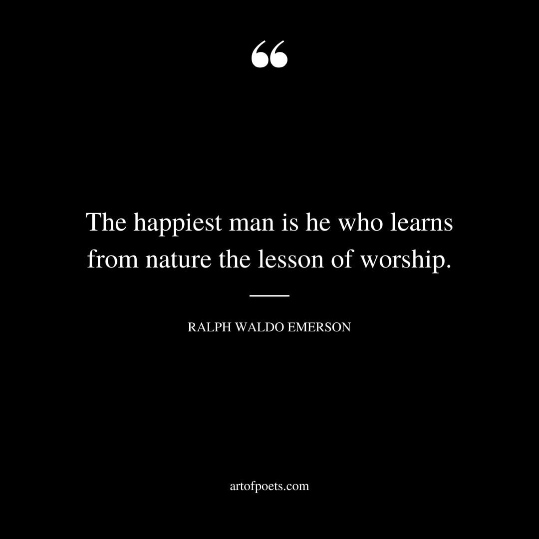 The happiest man is he who learns from nature the lesson of worship