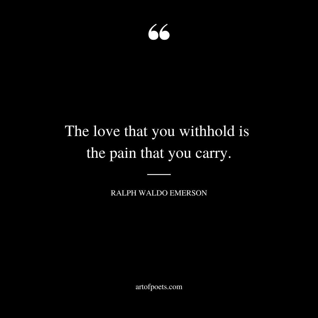 The love that you withhold is the pain that you carry