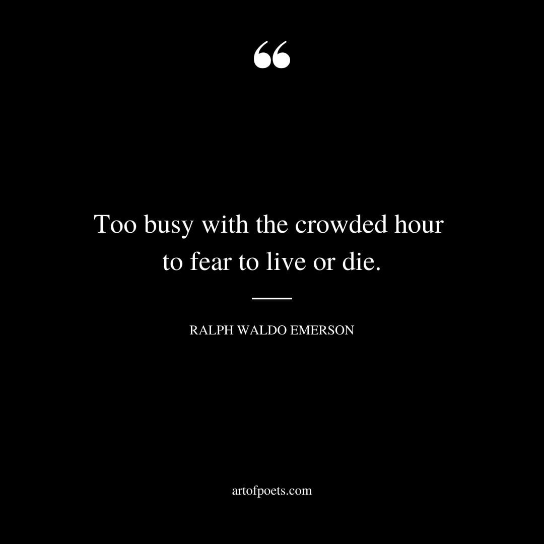 Too busy with the crowded hour to fear to live or die
