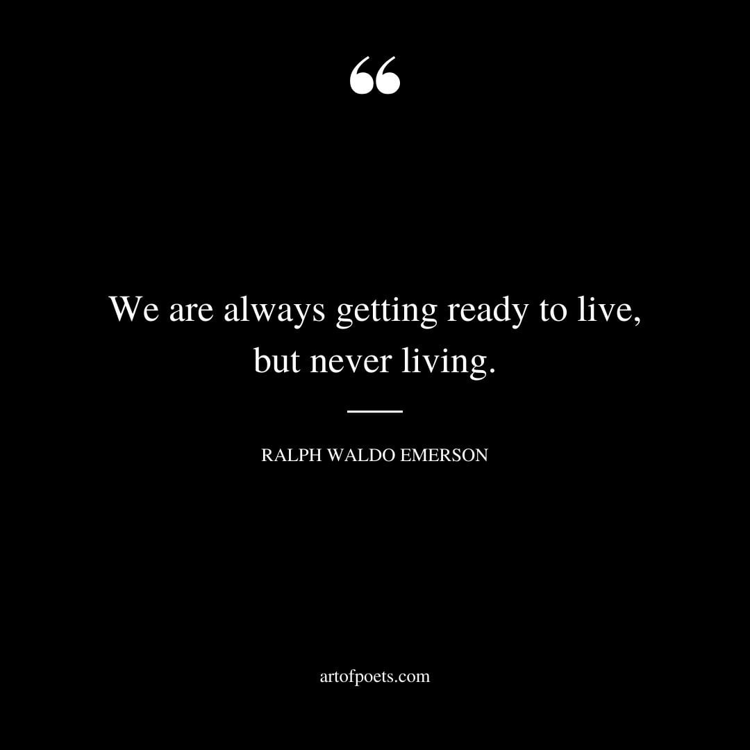 We are always getting ready to live but never living