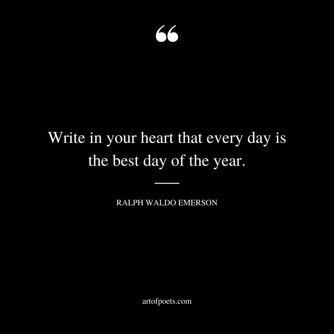 Write in your heart that every day is the best day of the year
